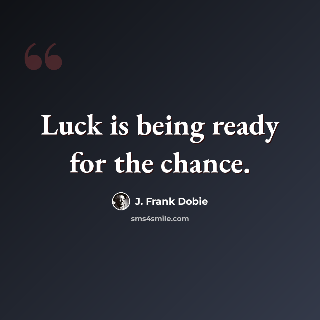 “Luck is being ready for the chance.” quote by J. Frank Dobie