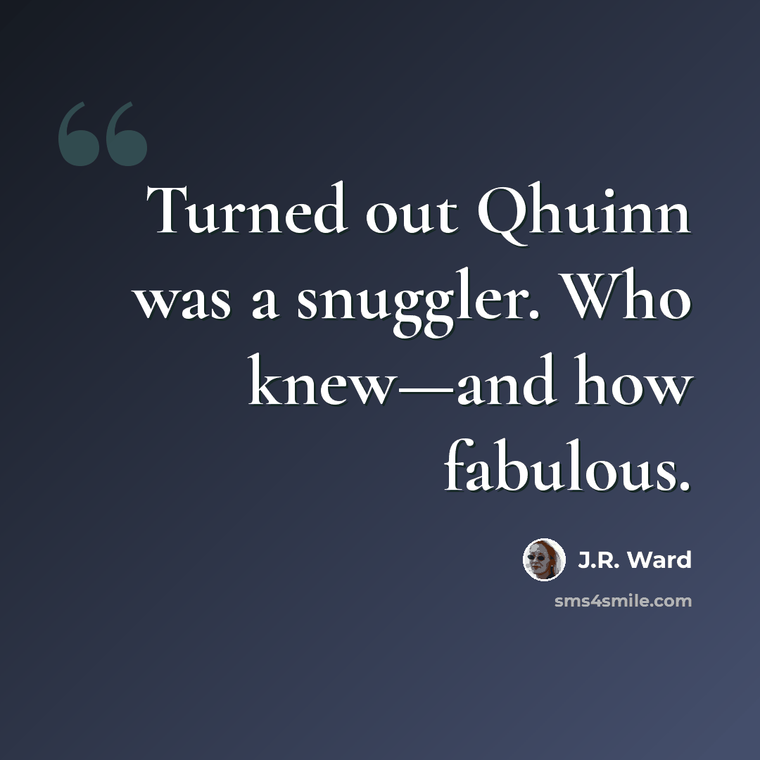 “Turned out Qhuinn was a snuggler. Who knew—and how fabulous.” quote by J.R. Ward