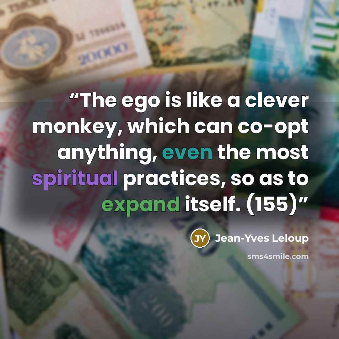 “The ego is like a clever monkey, which can co-opt anything, even the most spiritual practices, so as to expand itself. (155)” quote by Jean-Yves Leloup