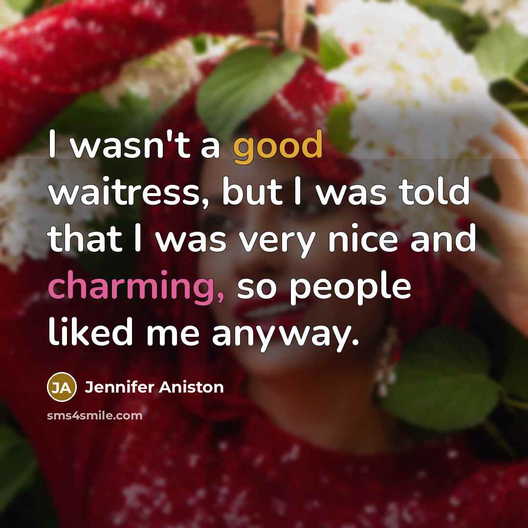 “I wasn't a good waitress, but I was told that I was very nice and charming, so people liked me anyway.” quote by Jennifer Aniston
