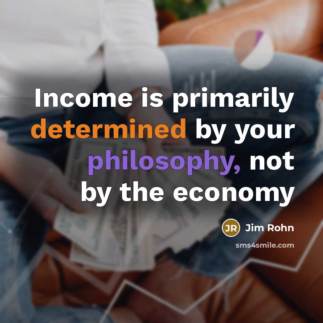 “Income is primarily determined by your philosophy, not by the economy” quote by Jim Rohn