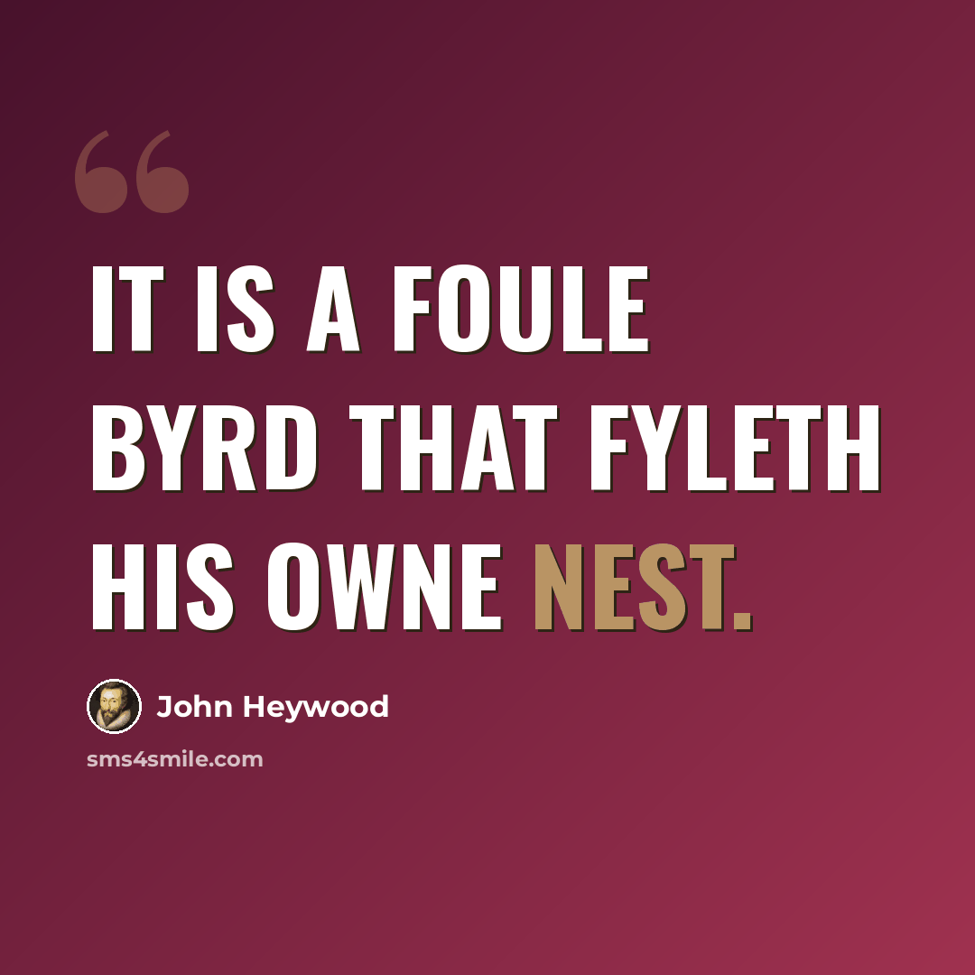 “It is a foule byrd that fyleth his owne nest.” quote by John Heywood