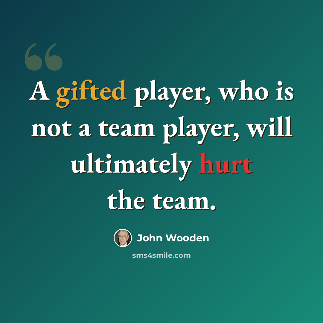 “A gifted player, who is not a team player, will ultimately hurt the team.” quote by John Wooden