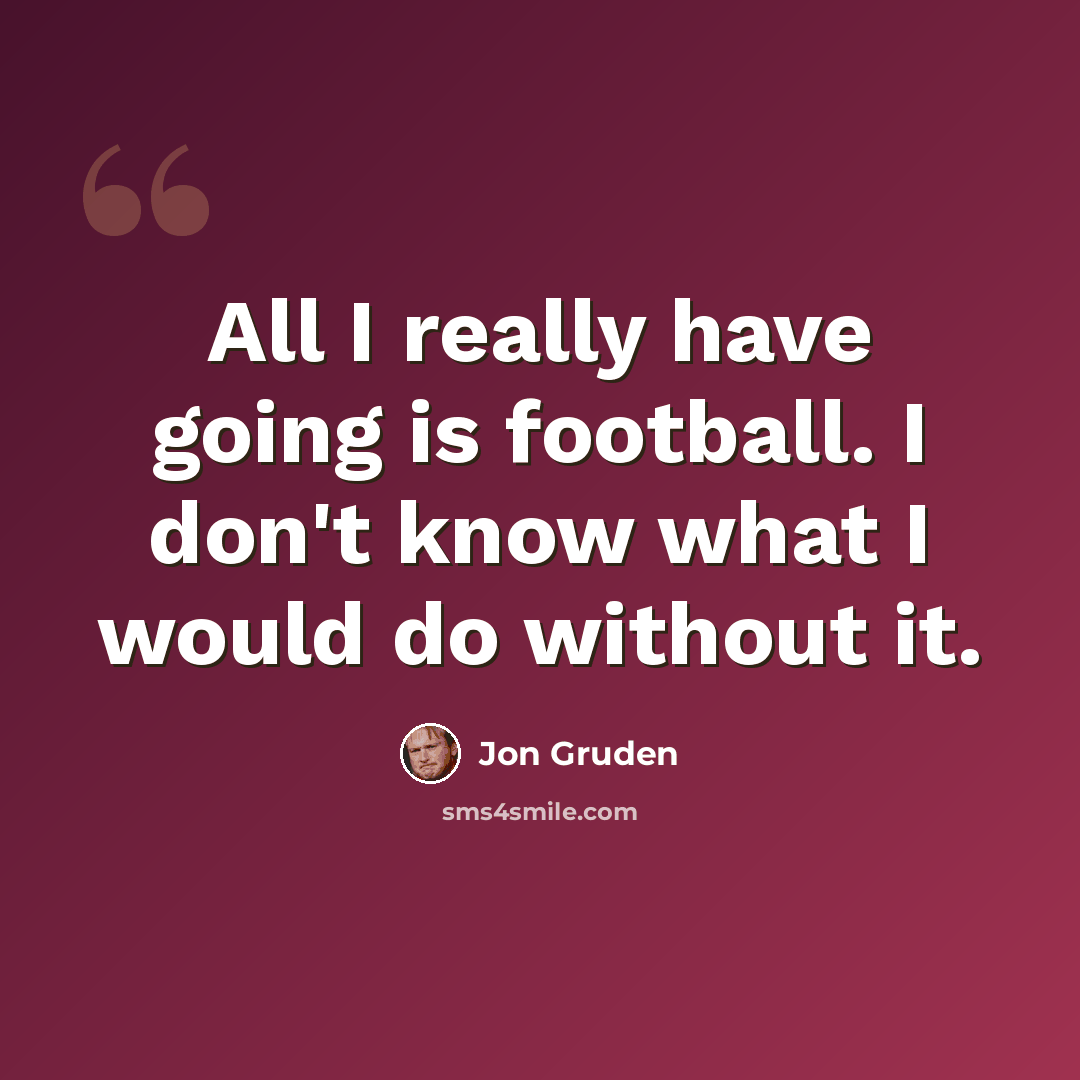 “All I really have going is football. I don't know what I would do without it.” quote by Jon Gruden