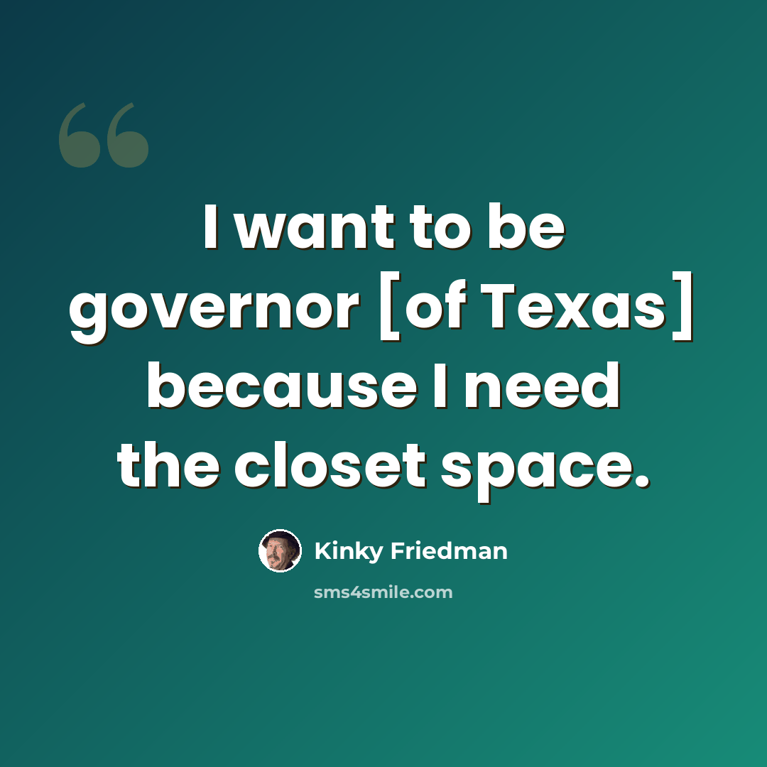 “I want to be governor [of Texas] because I need the closet space.” quote by Kinky Friedman