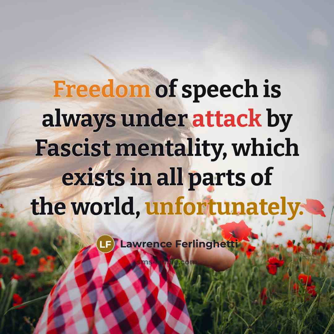 “Freedom of speech is always under attack by Fascist mentality, which exists in all parts of the world, unfortunately.” quote by Lawrence Ferlinghetti