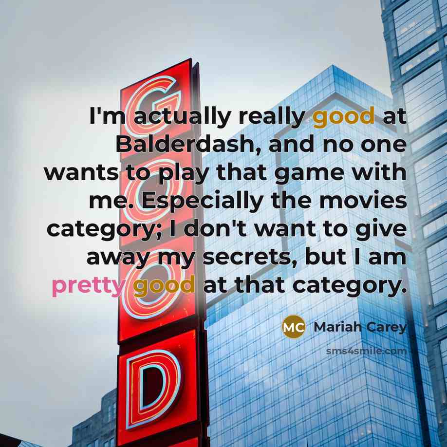 “I'm actually really good at Balderdash, and no one wants to play that game with me. Especially the movies category; I don't want to give away my secrets, but I am pretty good at that category.” quote by Mariah Carey