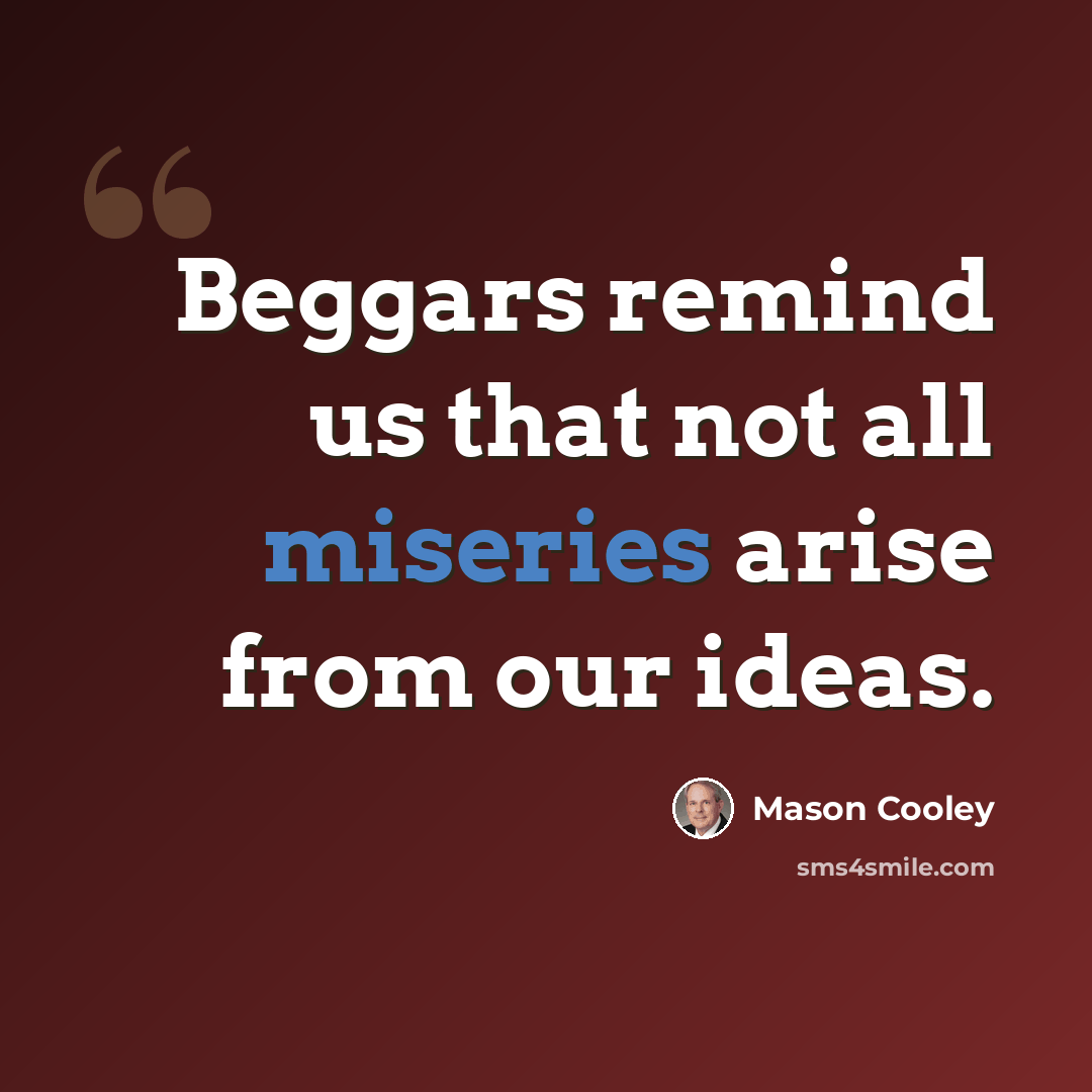 “Beggars remind us that not all miseries arise from our ideas.” quote by Mason Cooley