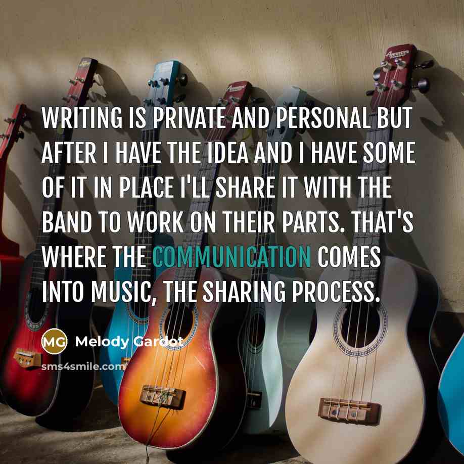“Writing is private and personal but after I have the idea and I have some of it in place I'll share it with the band to work on their parts. That's where the communication comes into music, the sharing process.” quote by Melody Gardot