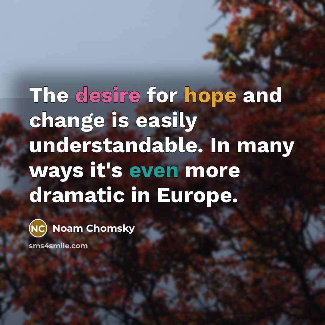“The desire for hope and change is easily understandable. In many ways it's even more dramatic in Europe.” quote by Noam Chomsky