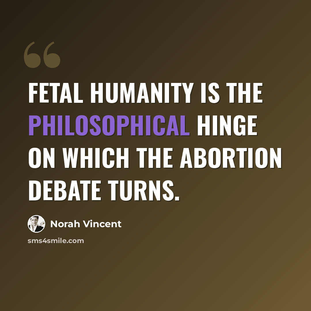 “Fetal humanity is the philosophical hinge on which the abortion debate turns.” quote by Norah Vincent