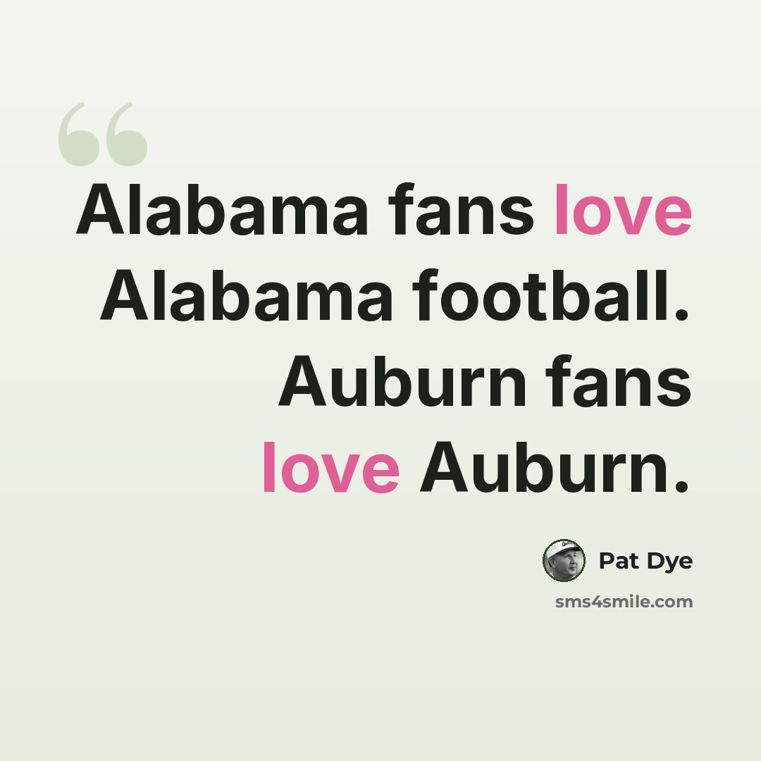 “Alabama fans love Alabama football. Auburn fans love Auburn.” quote by Pat Dye