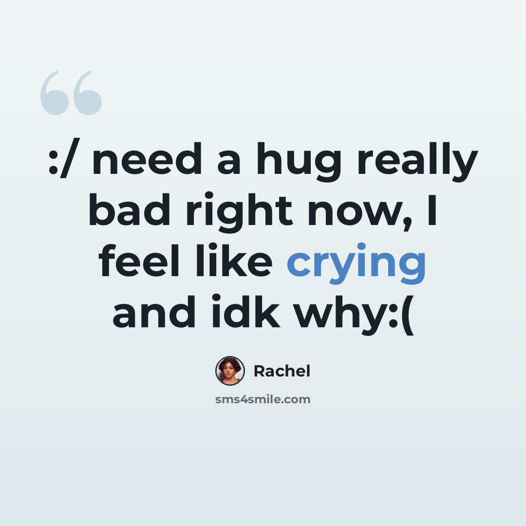 “:/ need a hug really bad right now, I feel like crying and idk why:(” quote by Rachel
