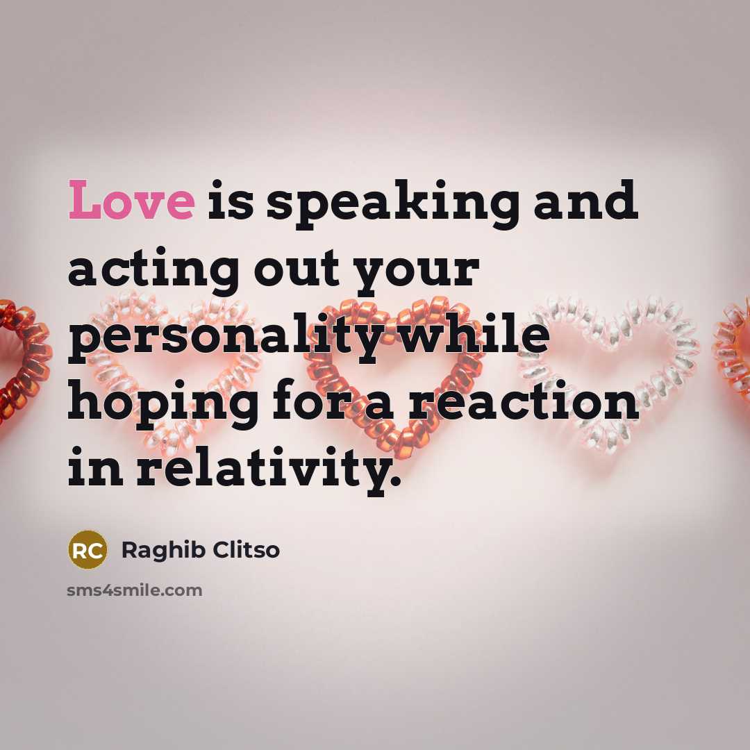 “Love is speaking and acting out your personality while hoping for a reaction in relativity.” quote by Raghib Clitso