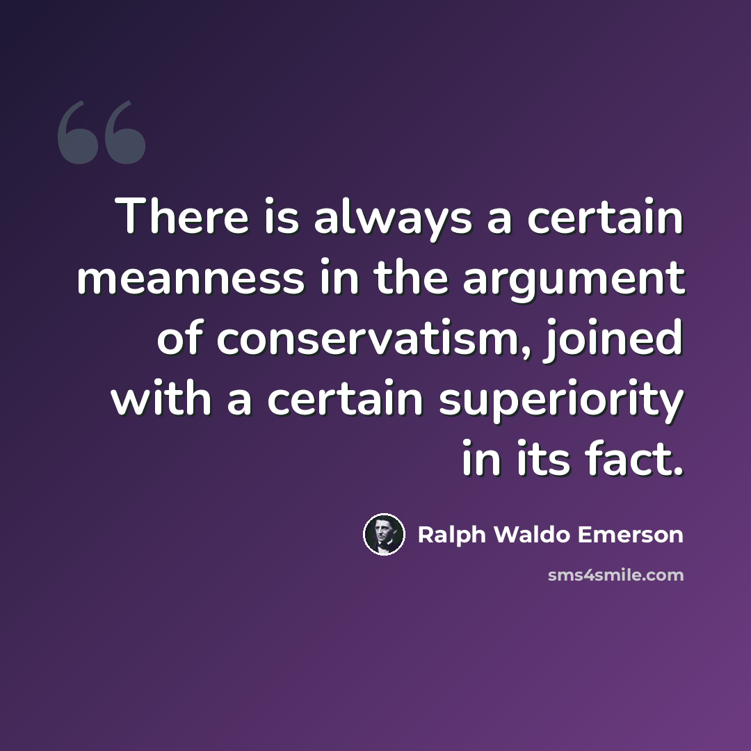 “There is always a certain meanness in the argument of conservatism, joined with a certain superiority in its fact.” quote by Ralph Waldo Emerson