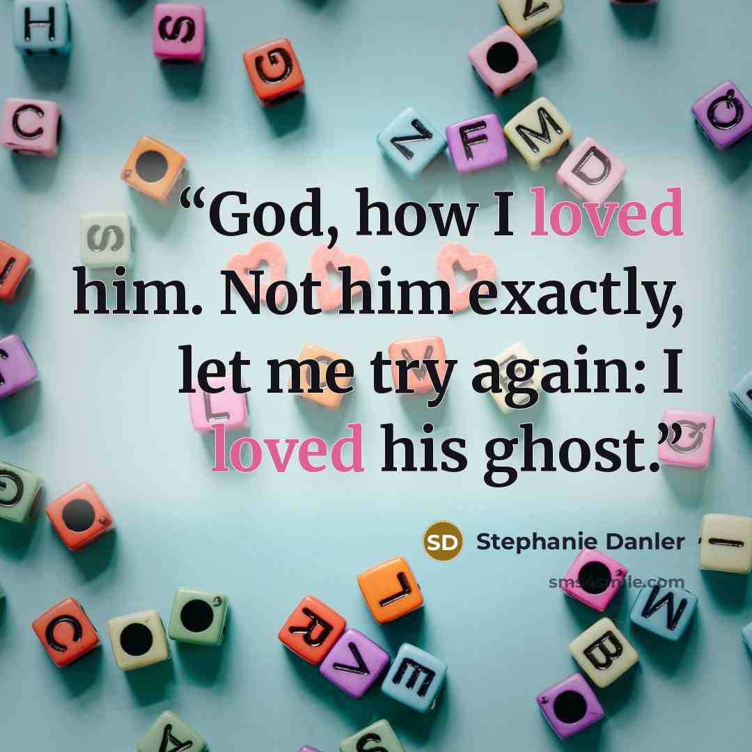 “God, how I loved him. Not him exactly, let me try again: I loved his ghost.” quote by Stephanie Danler