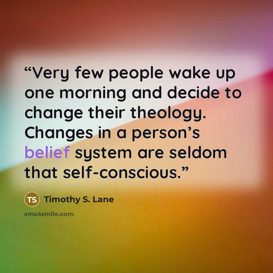 “Very few people wake up one morning and decide to change their theology. Changes in a person’s belief system are seldom that self-conscious.” quote by Timothy S. Lane