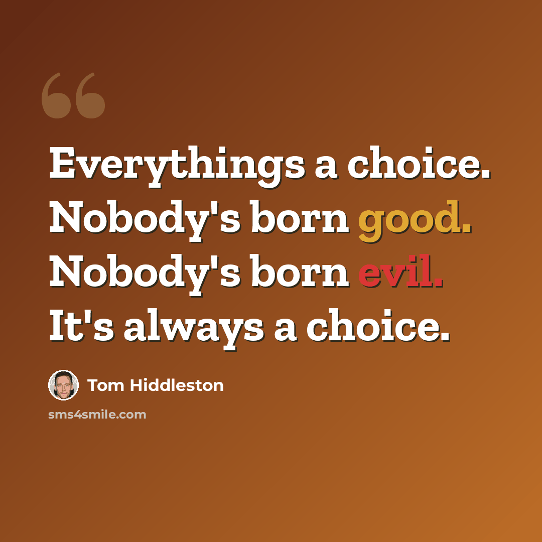 “Everythings a choice. Nobody's born good. Nobody's born evil. It's always a choice.” quote by Tom Hiddleston