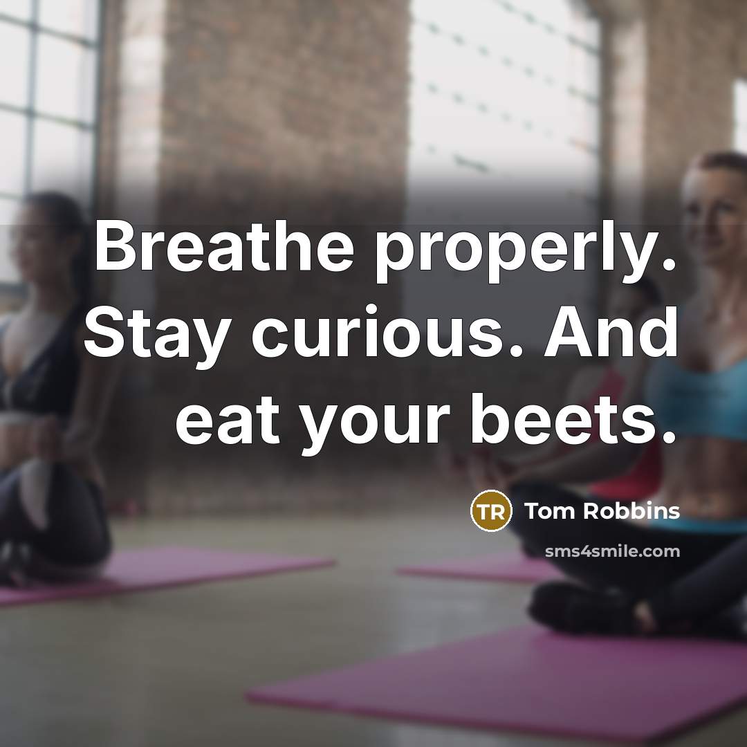 “Breathe properly. Stay curious. And eat your beets.” quote by Tom Robbins
