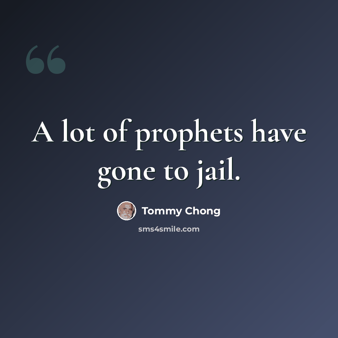 “A lot of prophets have gone to jail.” quote by Tommy Chong