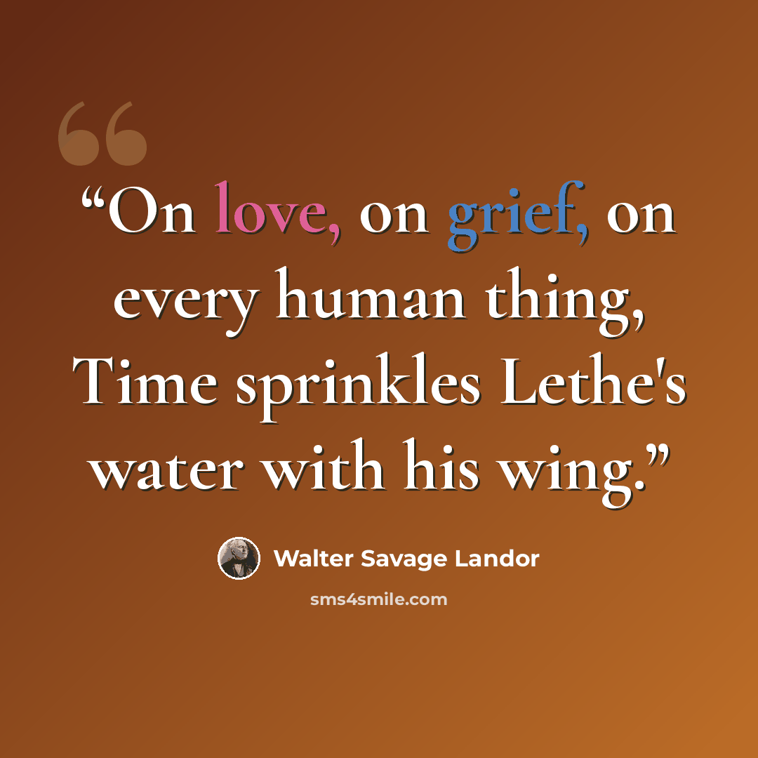 “On love, on grief, on every human thing, Time sprinkles Lethe's water with his wing.” quote by Walter Savage Landor