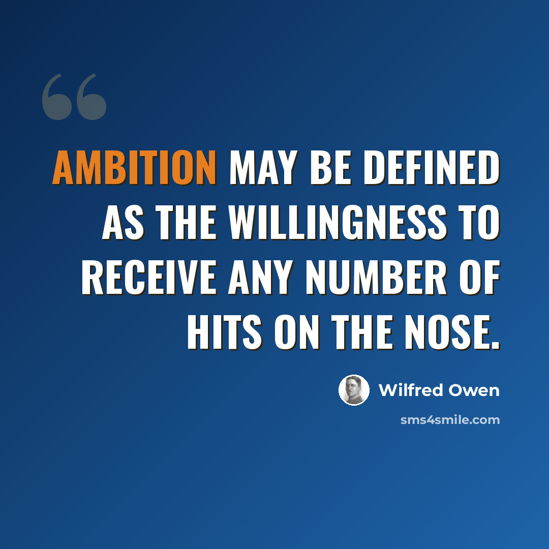 “Ambition may be defined as the willingness to receive any number of hits on the nose.” quote by Wilfred Owen
