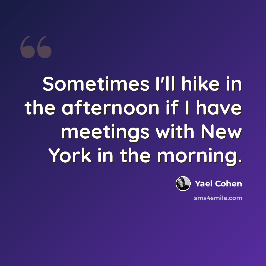 “Sometimes I'll hike in the afternoon if I have meetings with New York in the morning.” quote by Yael Cohen