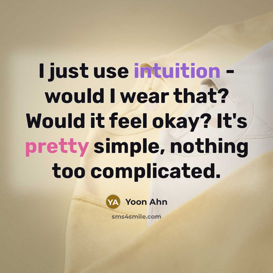 “I just use intuition - would I wear that? Would it feel okay? It's pretty simple, nothing too complicated.” quote by Yoon Ahn