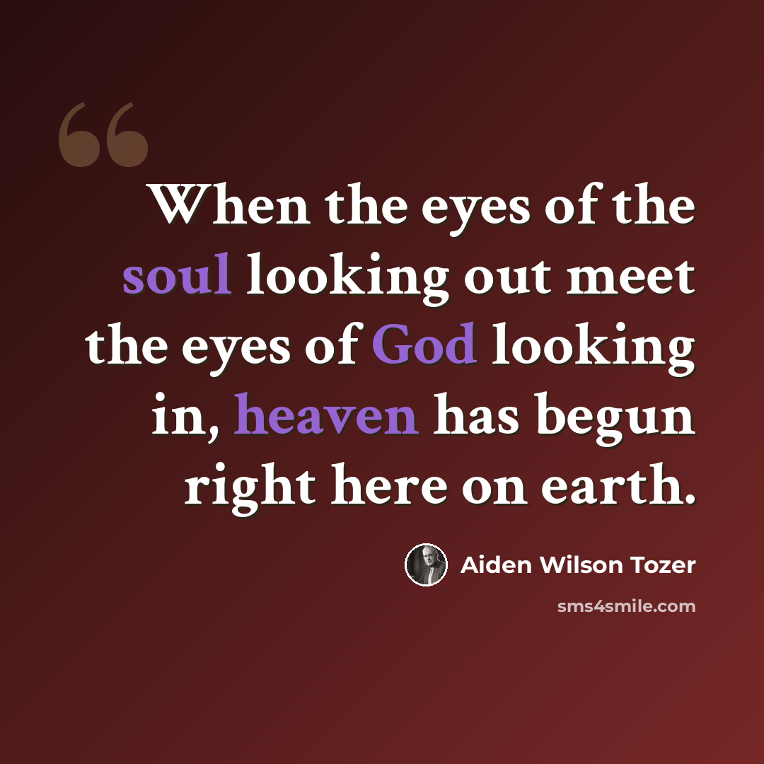 “When the eyes of the soul looking out meet the eyes of God looking in, heaven has begun right here on earth.” quote by Aiden Wilson Tozer