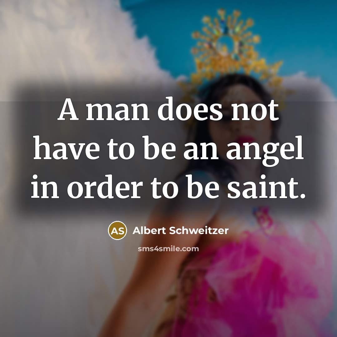 “A man does not have to be an angel in order to be saint.” quote by Albert Schweitzer