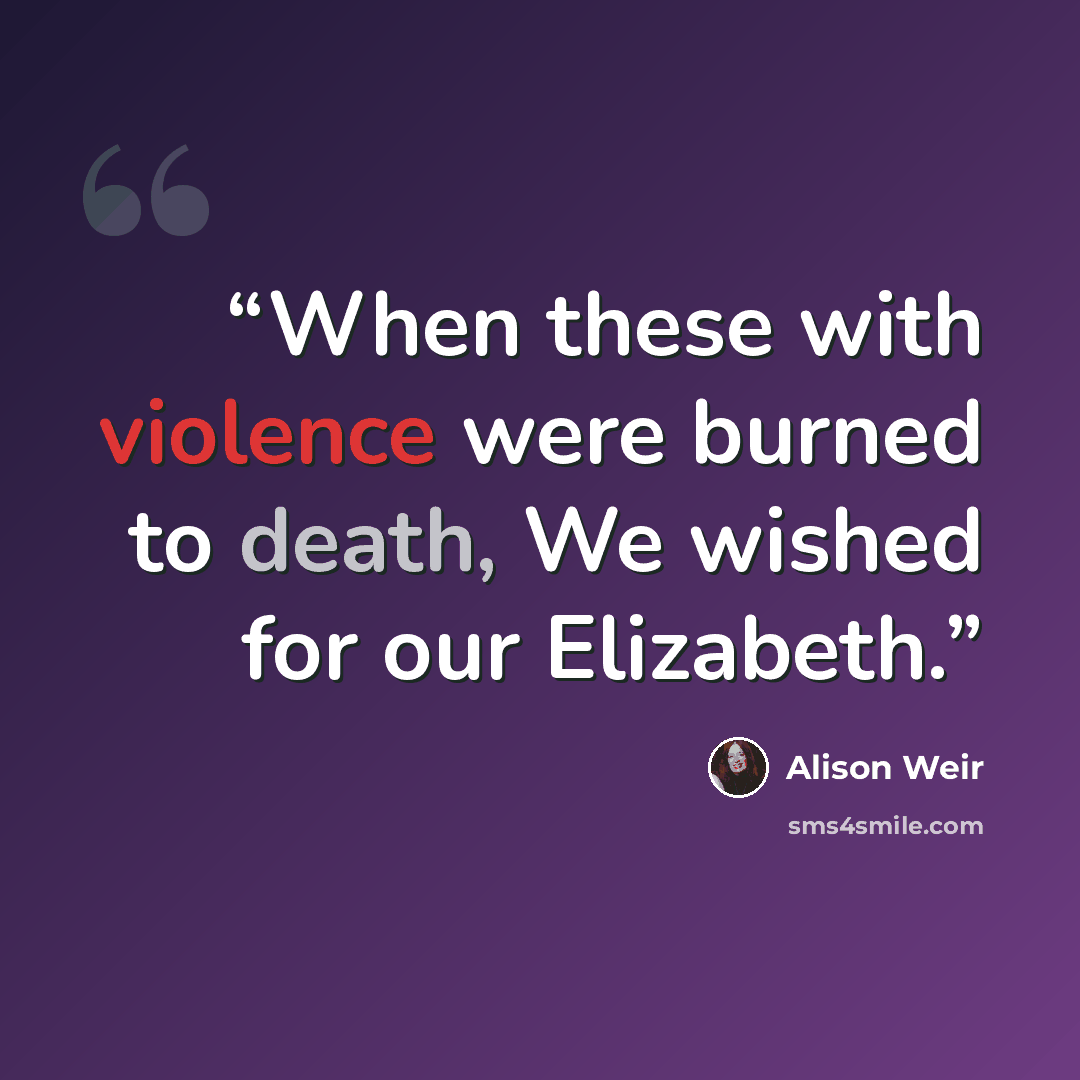 “When these with violence were burned to death, We wished for our Elizabeth.” quote by Alison Weir