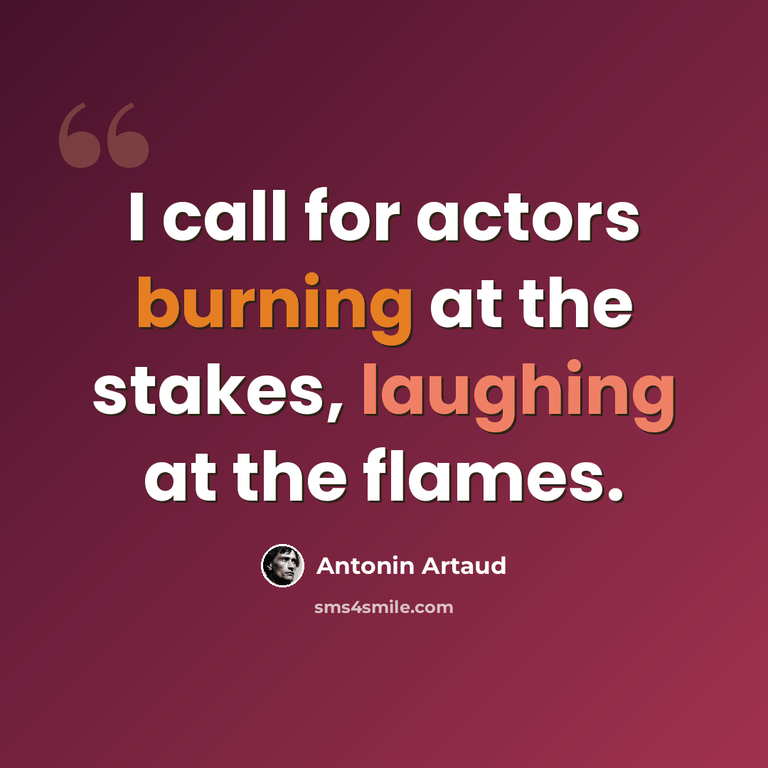 “I call for actors burning at the stakes, laughing at the flames.” quote by Antonin Artaud