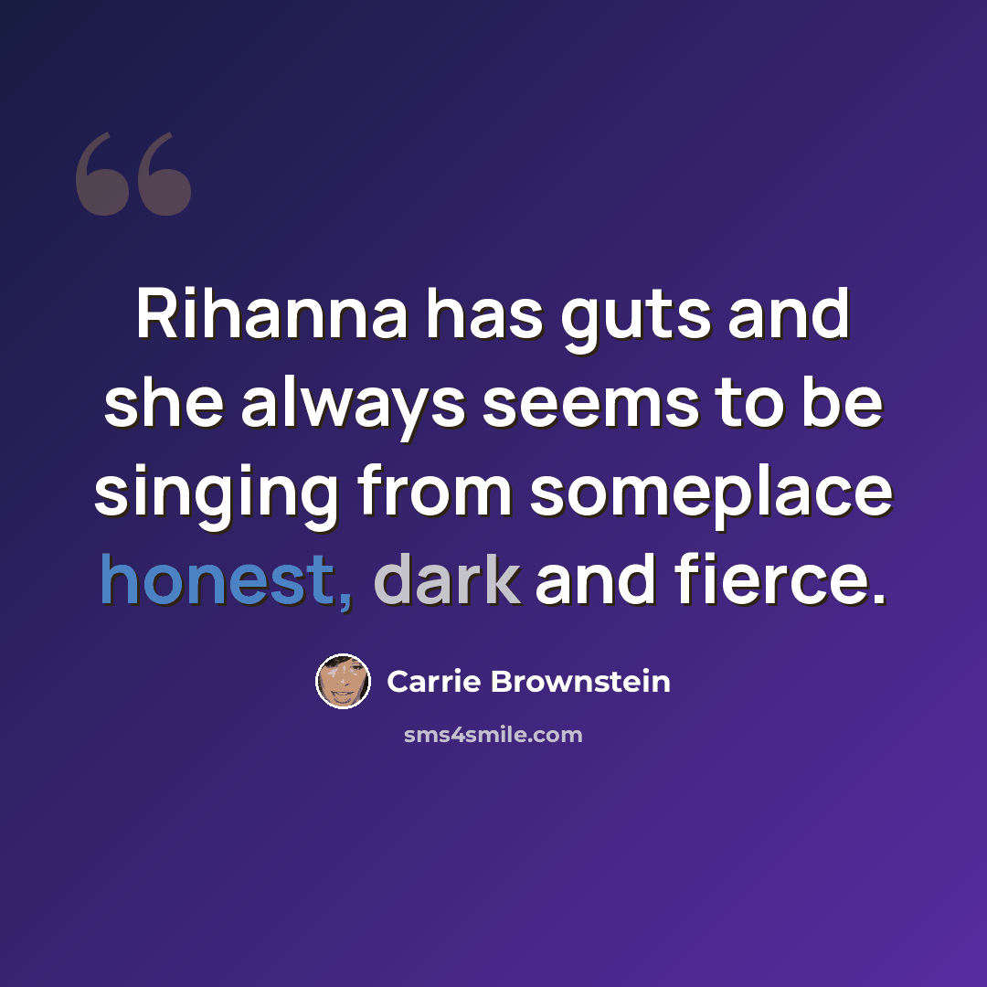 “Rihanna has guts and she always seems to be singing from someplace honest, dark and fierce.” quote by Carrie Brownstein
