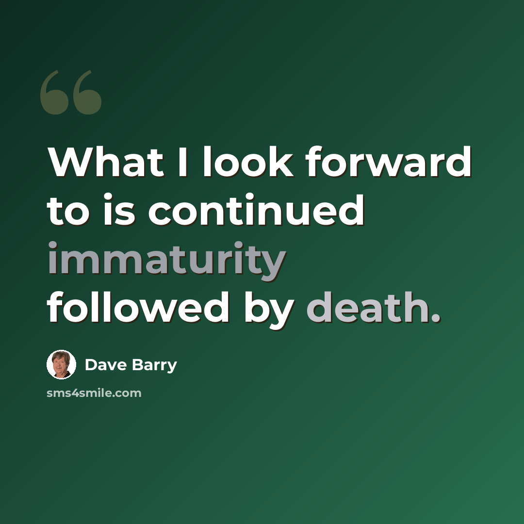 “What I look forward to is continued immaturity followed by death.” quote by Dave Barry