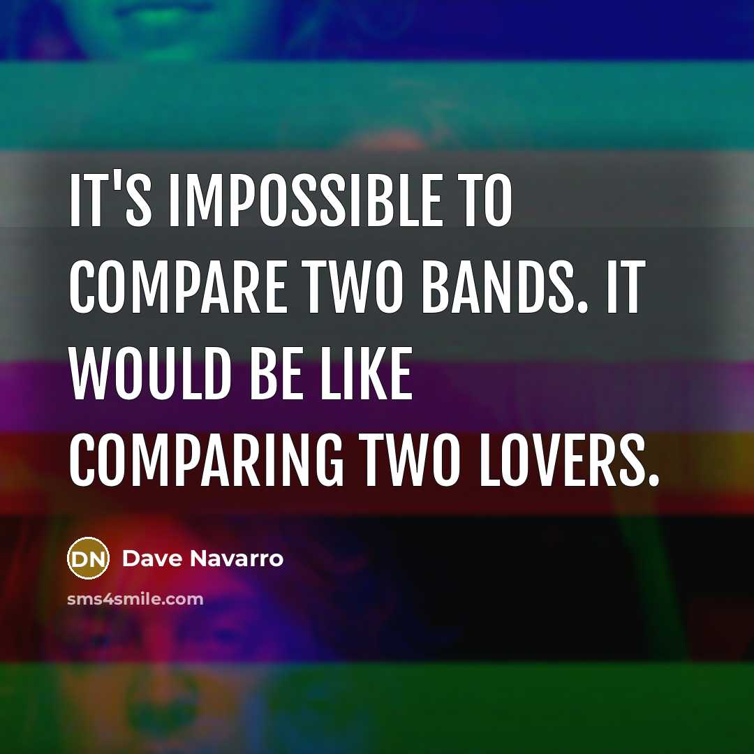 “It's impossible to compare two bands. It would be like comparing two lovers.” quote by Dave Navarro