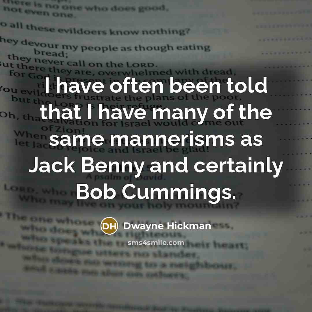 “I have often been told that I have many of the same mannerisms as Jack Benny and certainly Bob Cummings.” quote by Dwayne Hickman