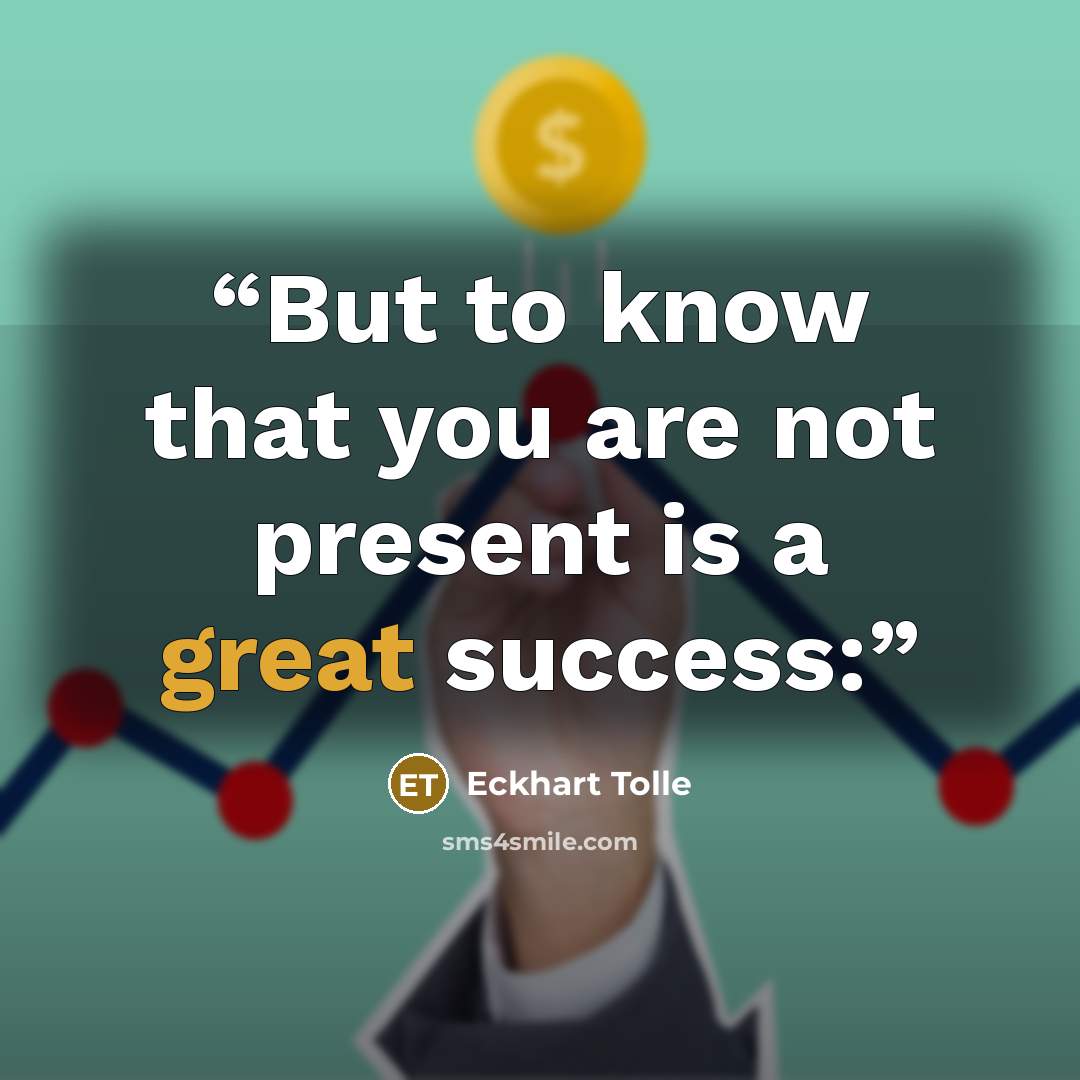 “But to know that you are not present is a great success:” quote by Eckhart Tolle