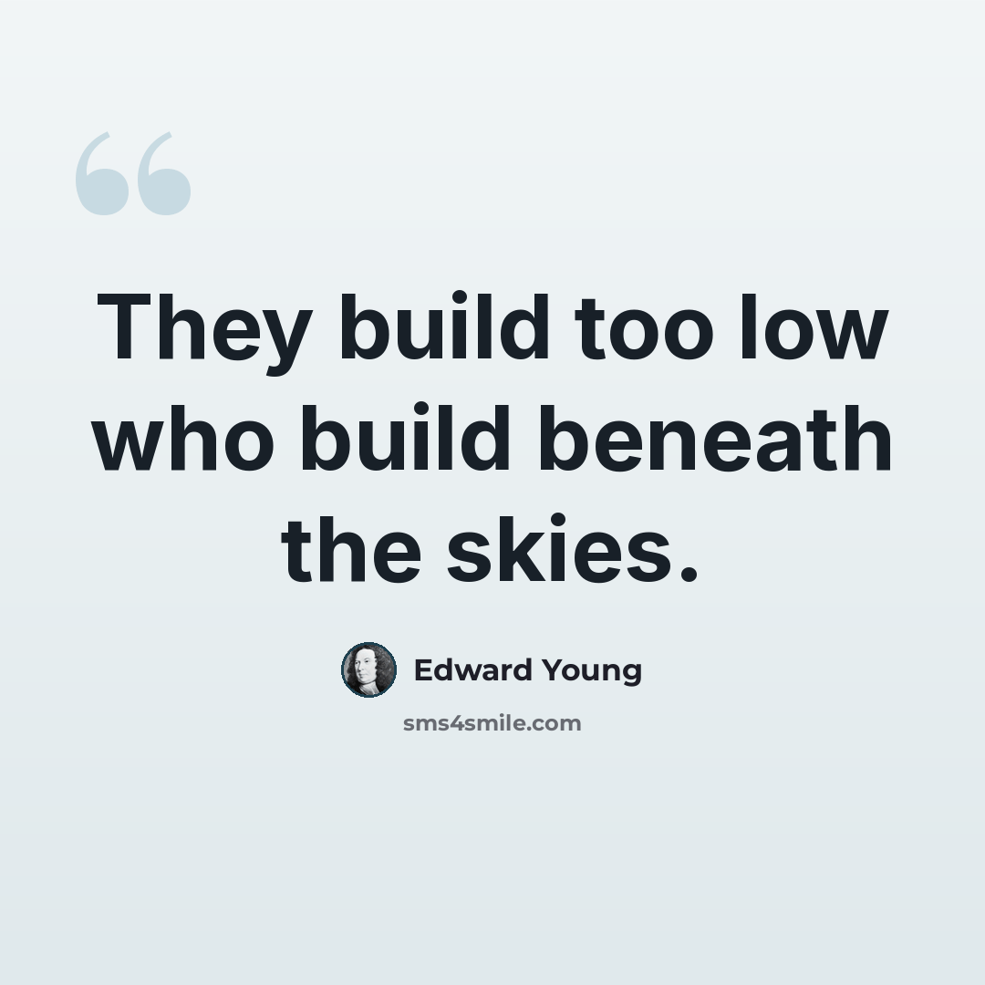 “They build too low who build beneath the skies.” quote by Edward Young