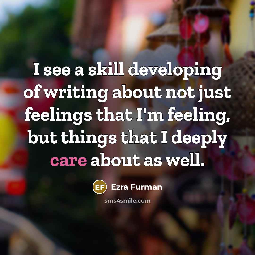 “I see a skill developing of writing about not just feelings that I'm feeling, but things that I deeply care about as well.” quote by Ezra Furman