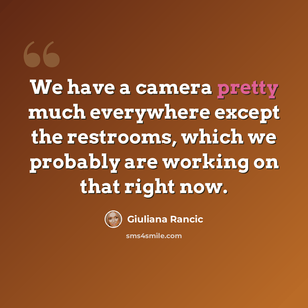 “We have a camera pretty much everywhere except the restrooms, which we probably are working on that right now.” quote by Giuliana Rancic