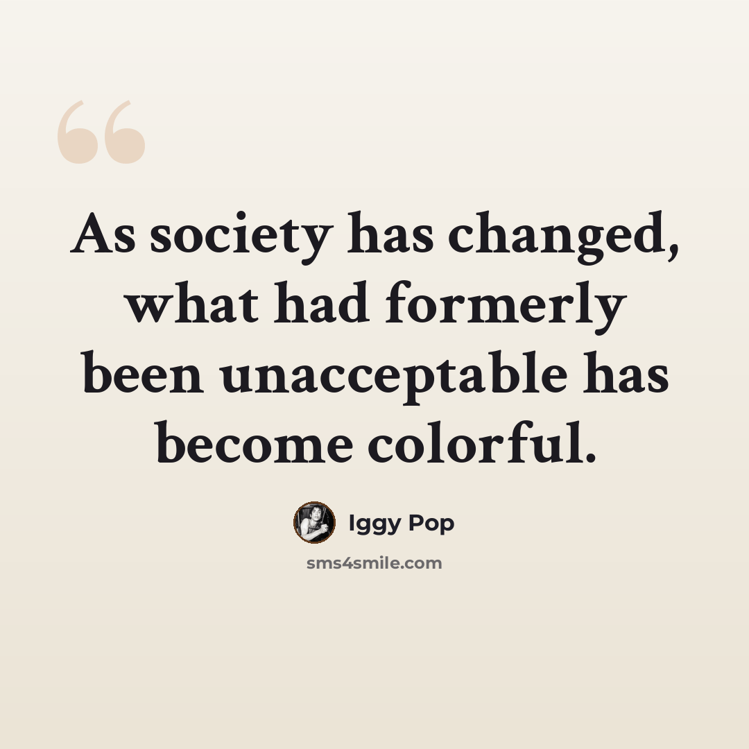 “As society has changed, what had formerly been unacceptable has become colorful.” quote by Iggy Pop