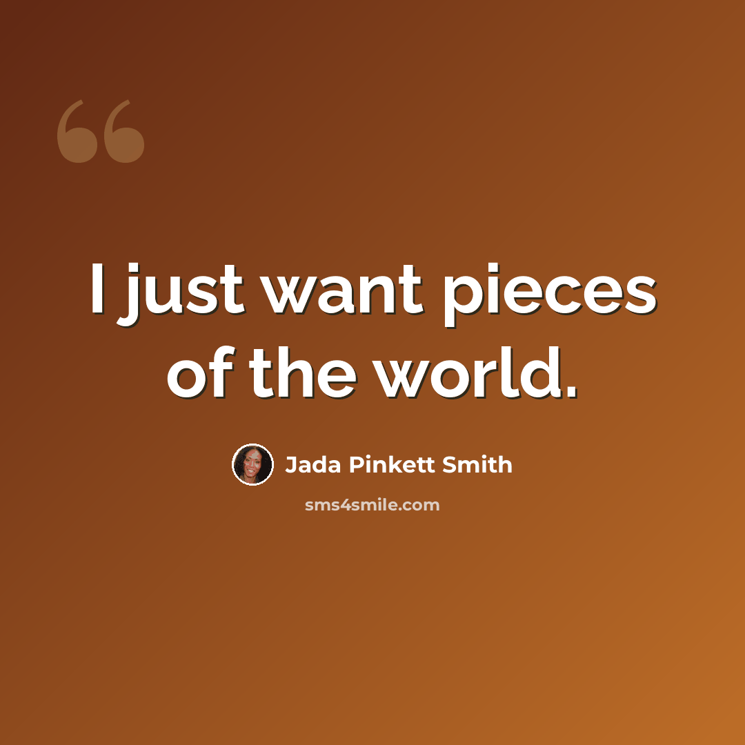 “I just want pieces of the world.” quote by Jada Pinkett Smith