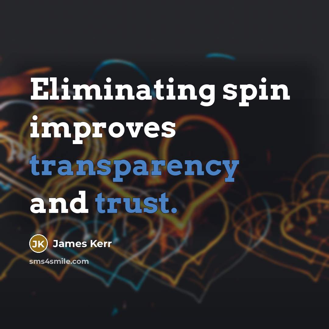“Eliminating spin improves transparency and trust.” quote by James Kerr