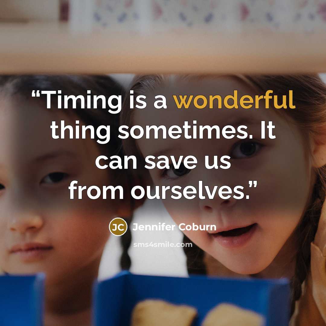 “Timing is a wonderful thing sometimes. It can save us from ourselves.” quote by Jennifer Coburn
