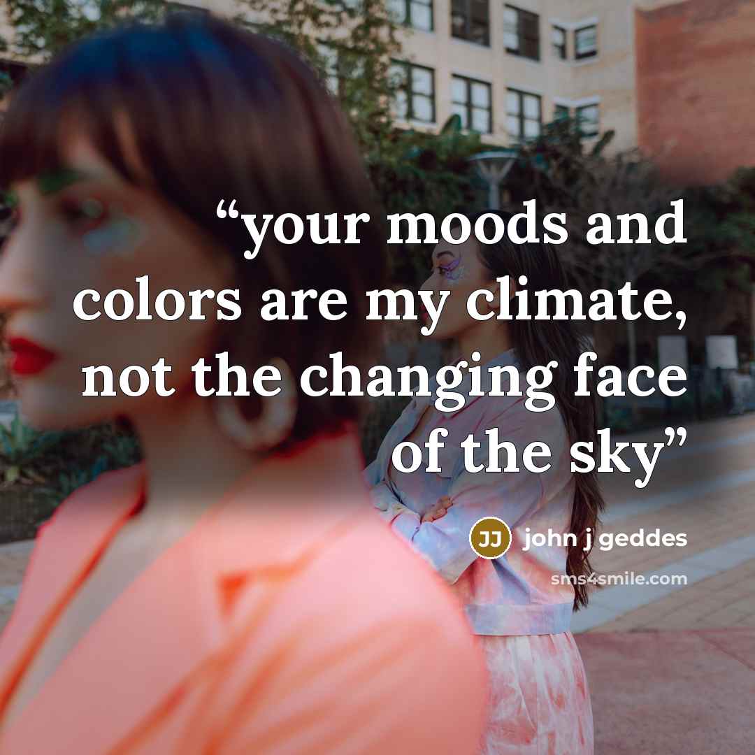 “your moods and colors are my climate, not the changing face of the sky” quote by john j geddes