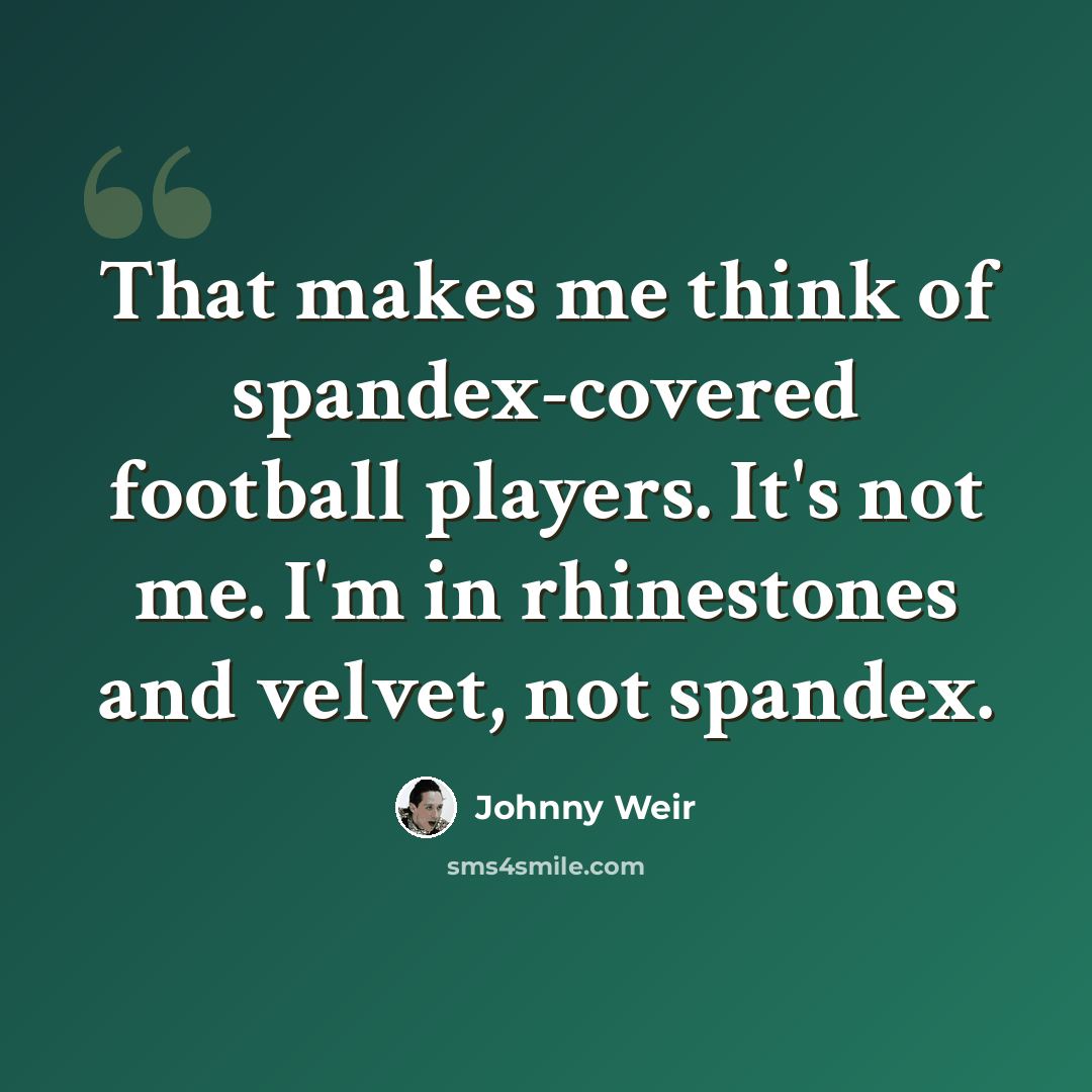 “That makes me think of spandex-covered football players. It's not me. I'm in rhinestones and velvet, not spandex.” quote by Johnny Weir