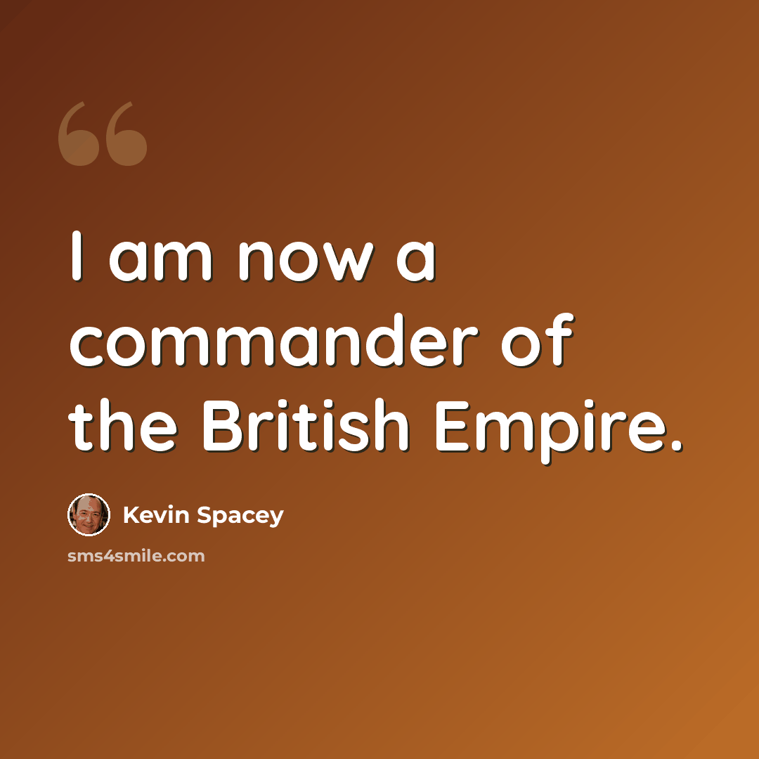 “I am now a commander of the British Empire.” quote by Kevin Spacey