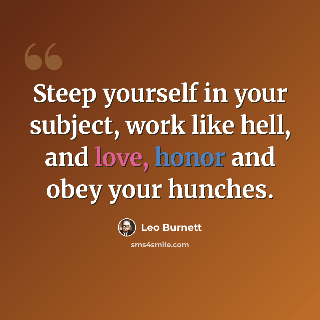 “Steep yourself in your subject, work like hell, and love, honor and obey your hunches.” quote by Leo Burnett