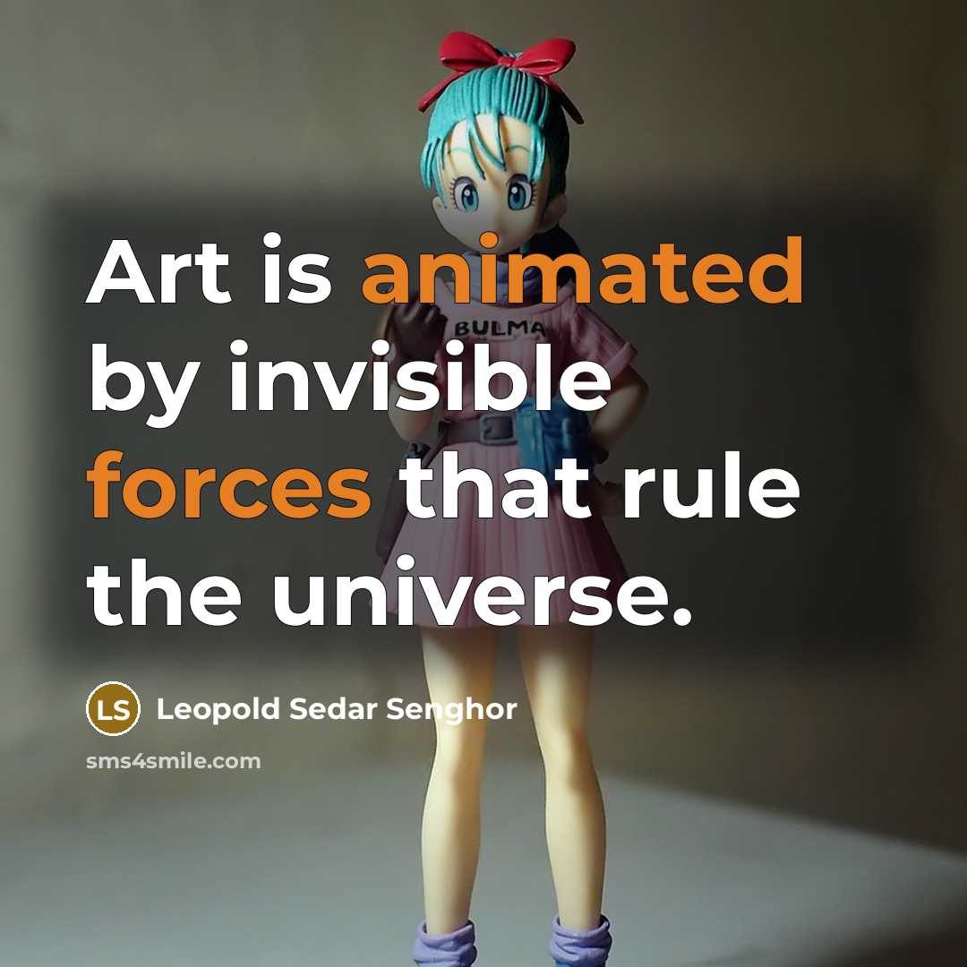“Art is animated by invisible forces that rule the universe.” quote by Leopold Sedar Senghor