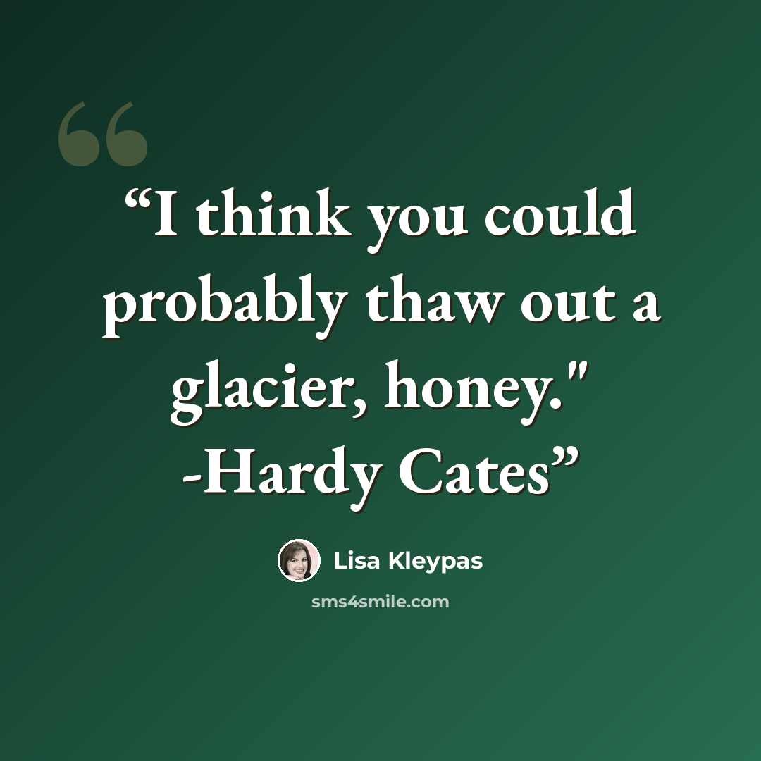 “I think you could probably thaw out a glacier, honey." -Hardy Cates” quote by Lisa Kleypas